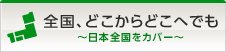 全国、どこからどこへでも ～日本全国をカバー～