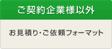 ご契約企業様以外 お見積り・ご依頼フォーマット